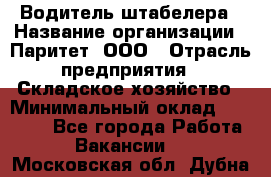 Водитель штабелера › Название организации ­ Паритет, ООО › Отрасль предприятия ­ Складское хозяйство › Минимальный оклад ­ 30 000 - Все города Работа » Вакансии   . Московская обл.,Дубна г.